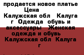 продается новое платье › Цена ­ 1 200 - Калужская обл., Калуга г. Одежда, обувь и аксессуары » Женская одежда и обувь   . Калужская обл.,Калуга г.